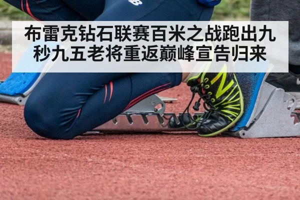 布雷克钻石联赛百米之战跑出九秒九五老将重返巅峰宣告归来