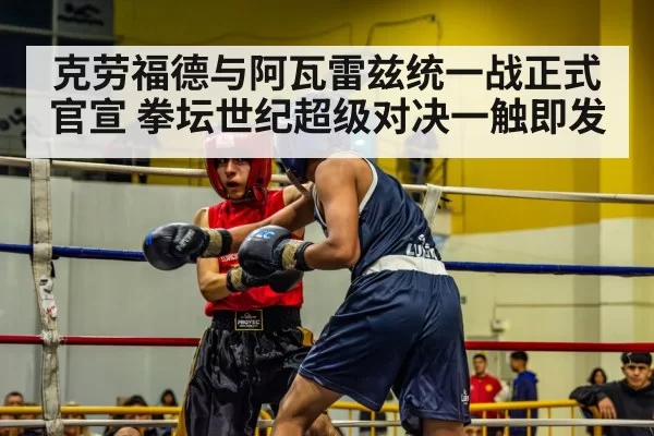 克劳福德与阿瓦雷兹统一战正式官宣 拳坛世纪超级对决一触即发