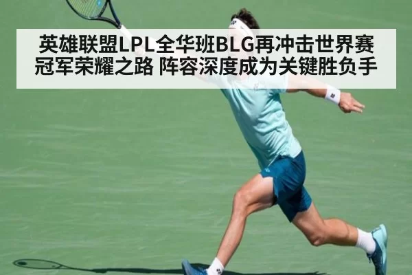 英雄联盟LPL全华班BLG再冲击世界赛冠军荣耀之路 阵容深度成为关键胜负手