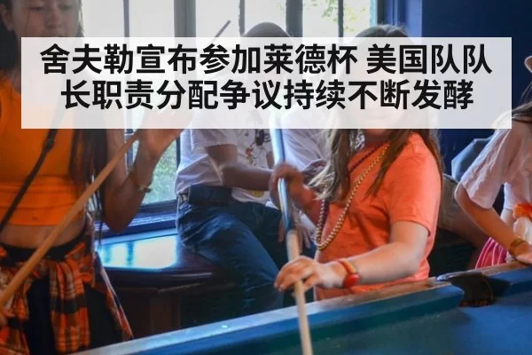 舍夫勒宣布参加莱德杯 美国队队长职责分配争议持续不断发酵