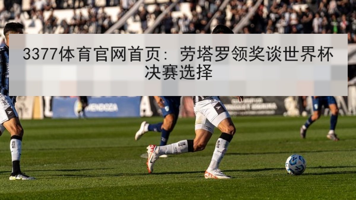 3377体育官网首页: 劳塔罗领奖谈世界杯决赛选择 3377体育官网首页: 劳塔罗领奖谈世界杯决赛选择