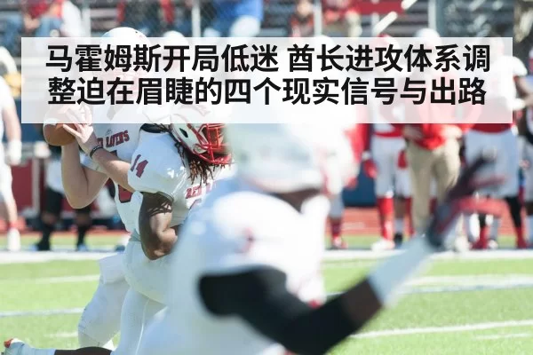 马霍姆斯开局低迷 酋长进攻体系调整迫在眉睫的四个现实信号与出路