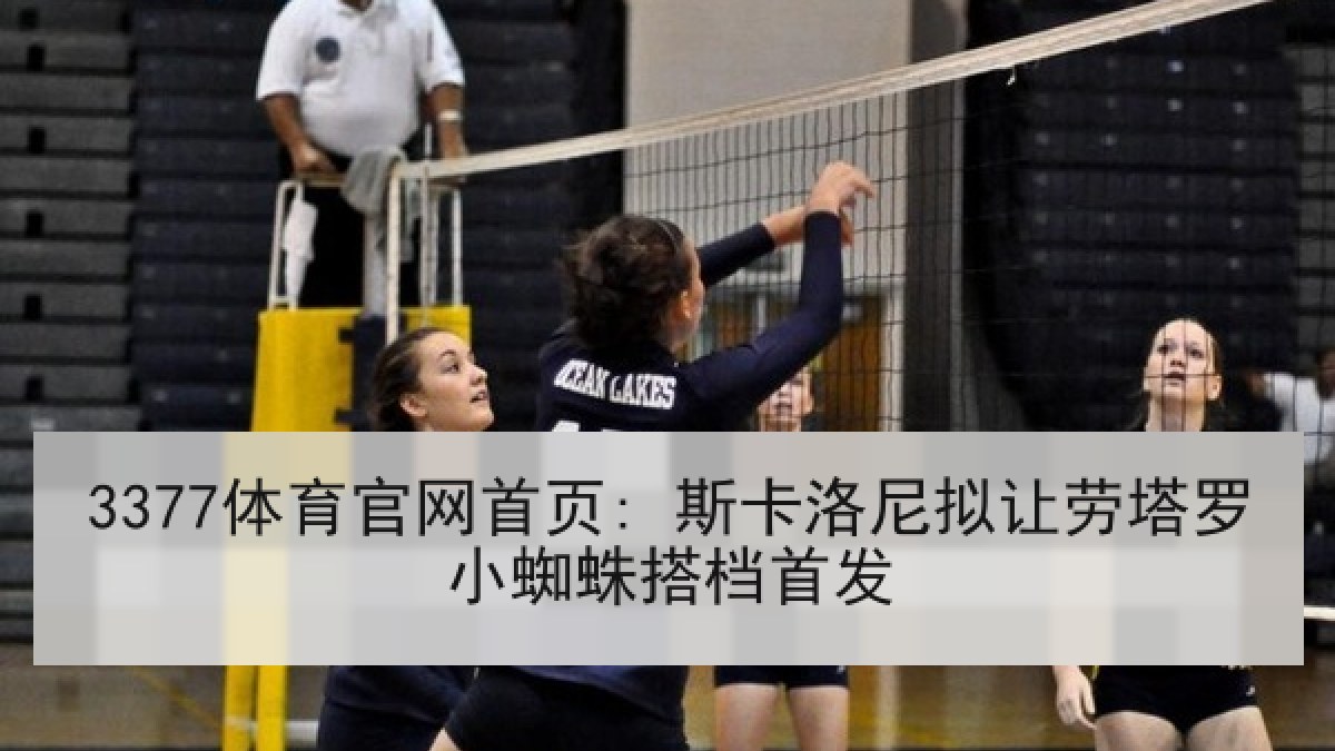 3377体育官网首页: 斯卡洛尼拟让劳塔罗小蜘蛛搭档首发 3377体育官网首页: 斯卡洛尼拟让劳塔罗小蜘蛛搭档首发
